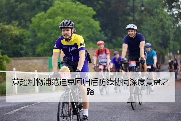 英超利物浦范迪克回归后防线协同深度复盘之路